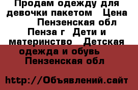 Продам одежду для девочки пакетом › Цена ­ 700 - Пензенская обл., Пенза г. Дети и материнство » Детская одежда и обувь   . Пензенская обл.